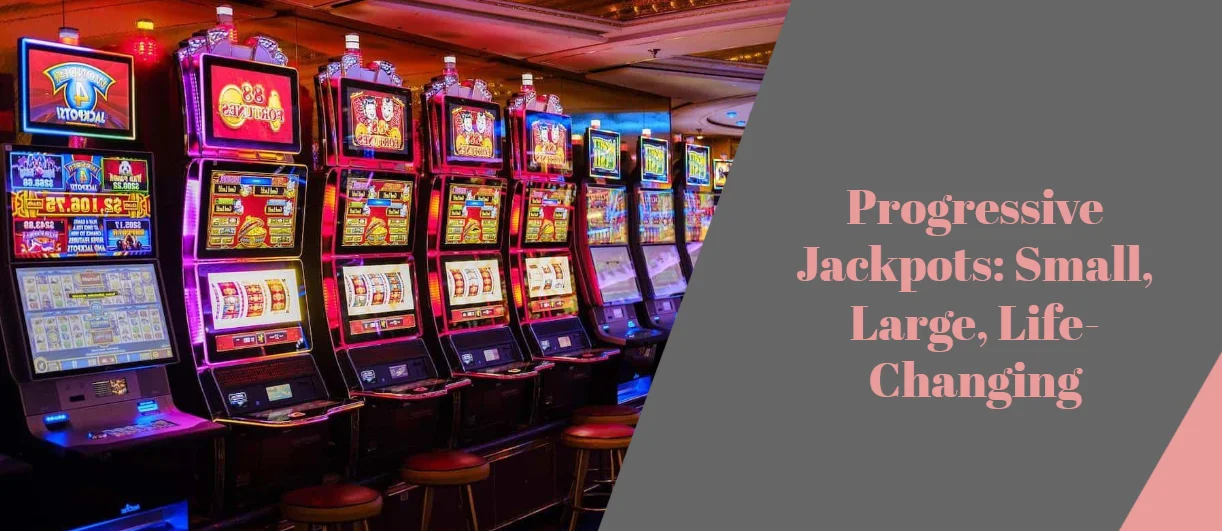 Progressive Jackpots: Small, Large, Life-Changing